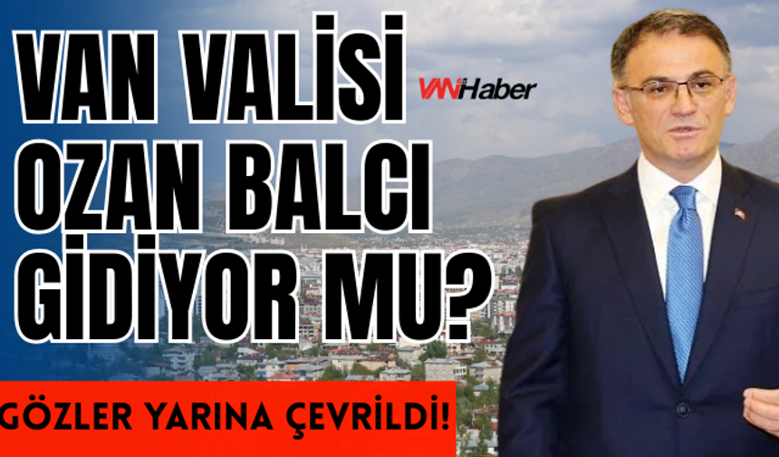 Van Valisi Ozan Balcı Gidecek mi? Gözler Yarın Açıklanacak Valiler Kararnamesine Çevrildi