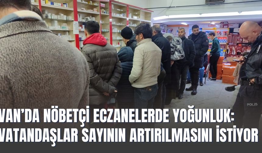 Van’da Nöbetçi Eczanelerde Yoğunluk: Vatandaşlar Sayının Artırılmasını İstiyor