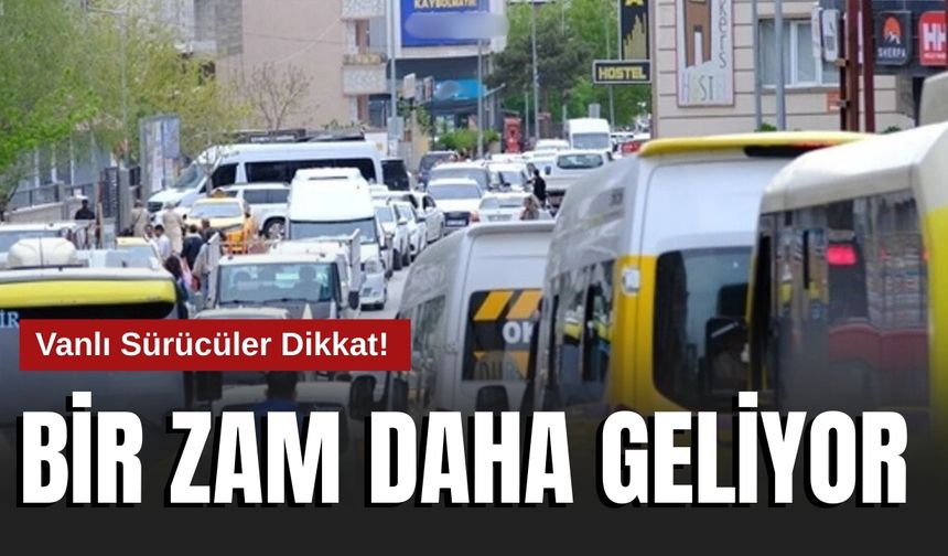 Vanlı Sürücüler Dikkat! Bir Zam Daha Geliyor