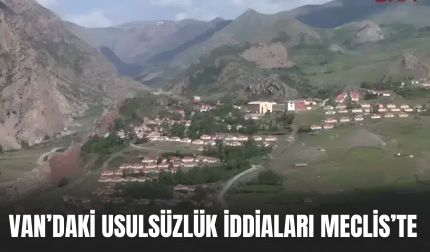Milletvekili Kamaç Van’daki Usulsüzlik İddilarını Meclise Taşıdı