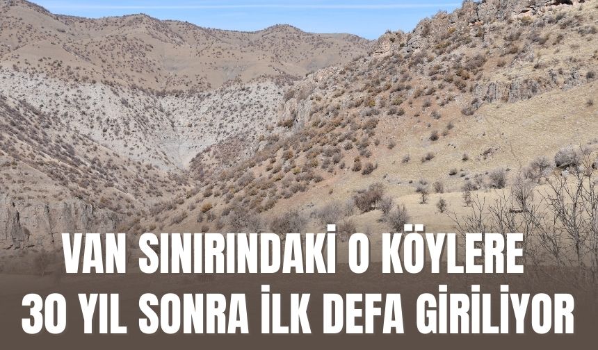 Van Sınırındaki O köylere 30 Yıl Sonra İlk Defa Giriliyor
