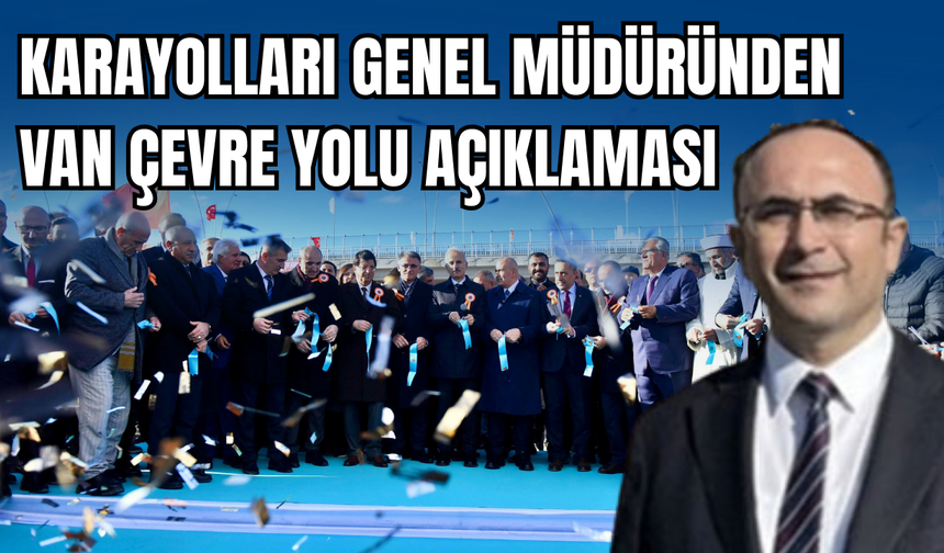 Karayolları Genel Müdürü Gülşen’den Van Çevre Yolu Açıklaması