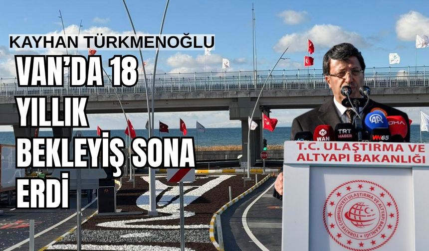 Kayhan Türkmenoğlu: Van Çevre Yolunda 18 Yıllık Bekleyiş Sona Erdi