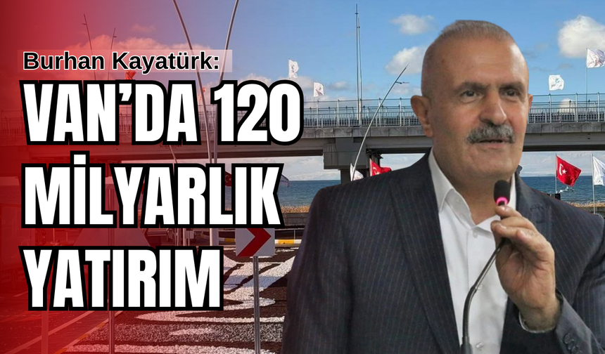 Kayatürk Açıkladı: Van’da 120 Milyarlık Dev Yatırım