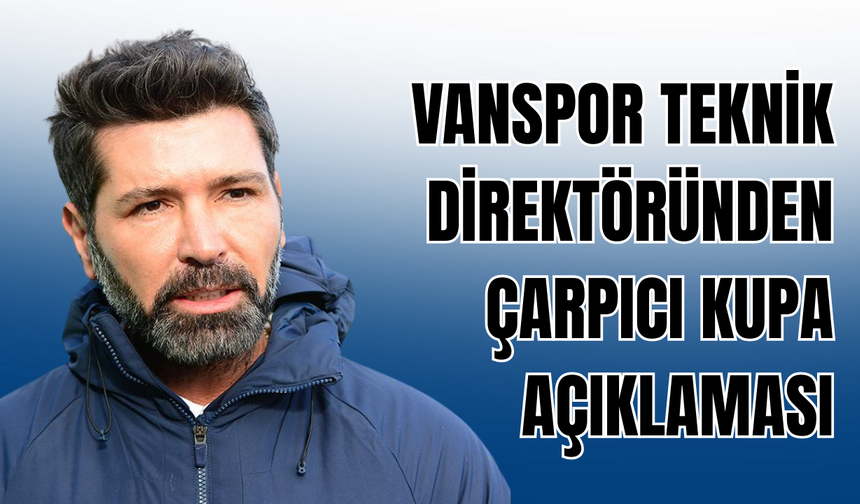 Vanspor FK Teknik Direktörü Hakan Kutlu'dan Çarpıcı Kupa Açıklaması