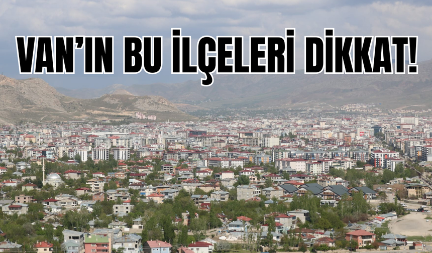 Erciş, Gevaş, Edremit, İpekyolu, Muradiye, Tuşba, Saray, Özalp ve Çaldıran ilçelerine uyarı!