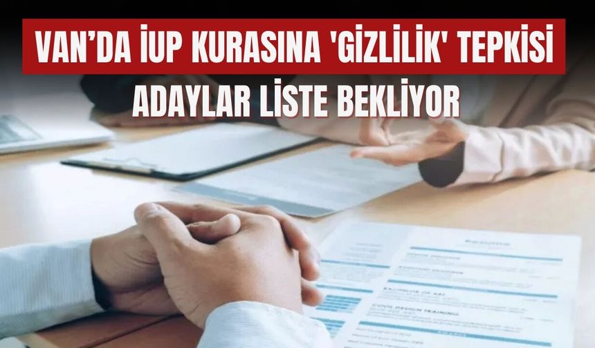 Van’da İUP Kurasına 'Gizlilik' Tepkisi: Adaylar Liste Bekliyor