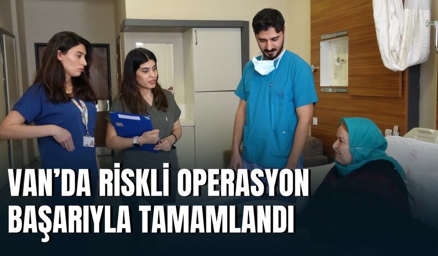 Van'da 4 Ölümcül Riskle Girdiği Ameliyattan Sağ Çıktı!