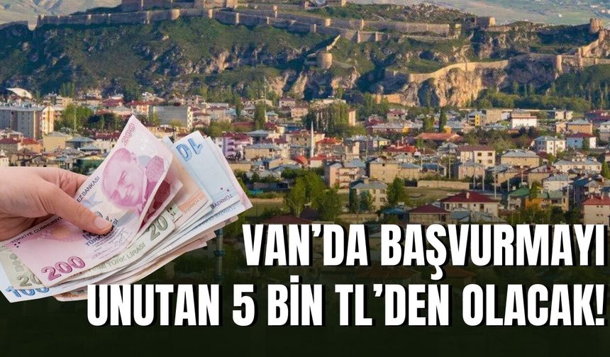 Van’da Başvurmayı Unutan 5 Bin TL’den Olacak!