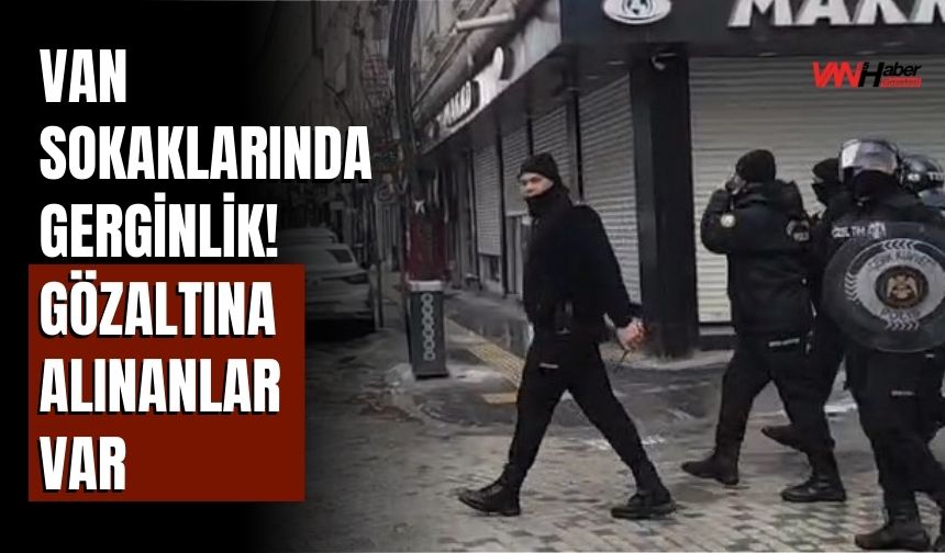 Van Sokaklarında Gerginlik! Gözaltına Alınanlar Var