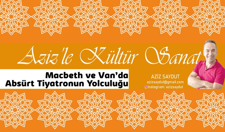 Aziz’le Kültür Sanat | Macbeth ve Van’da Absürt Tiyatronun Yolculuğu