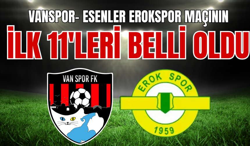 Vanspor- Esenler Erokspor Maçının İlk 11'leri Belli Oldu! İşte ilk 11'ler...