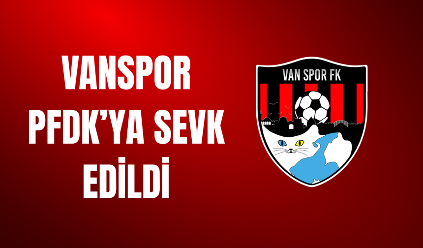 Vanspor FK PFDK’ya Sevk Edildi