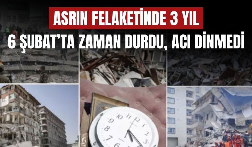 Asrın Felaketinde 3 Yıl: 6 Şubat’ta Zaman Durdu, Acı Dinmedi