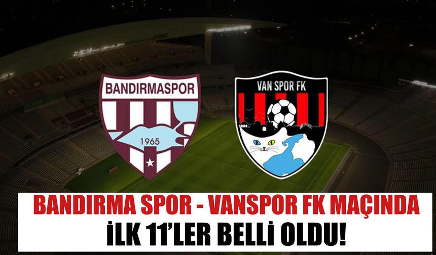 Bandırma Spor - Vanspor Fk Maçında  İlk 11’Ler Belli Oldu!