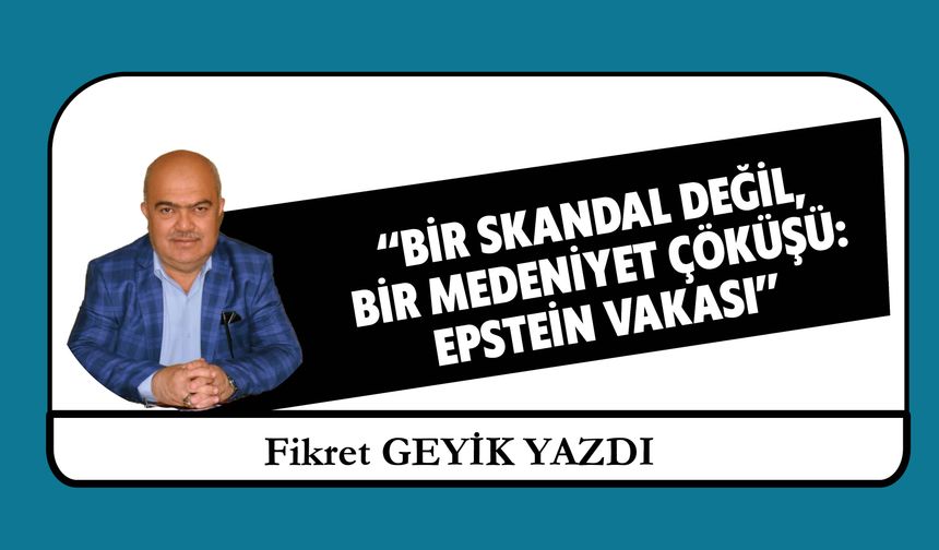“BİR SKANDAL DEĞİL,  BİR MEDENİYET ÇÖKÜŞÜ: EPSTEİN VAKASI”