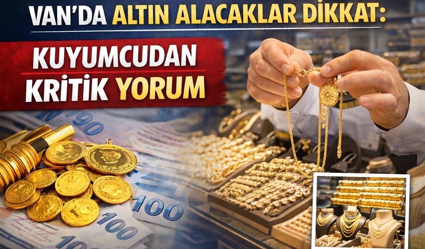 Van’da Altın Alacaklar Dikkat: Kuyumcudan Kritik Yorum