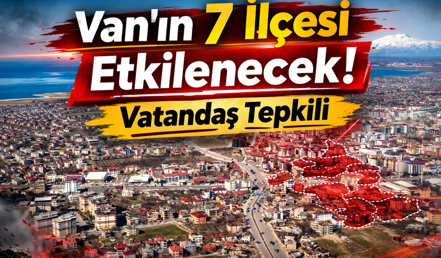 Van’ın 7 İlçesi Etkilenecek! Vatandaş Tepkili