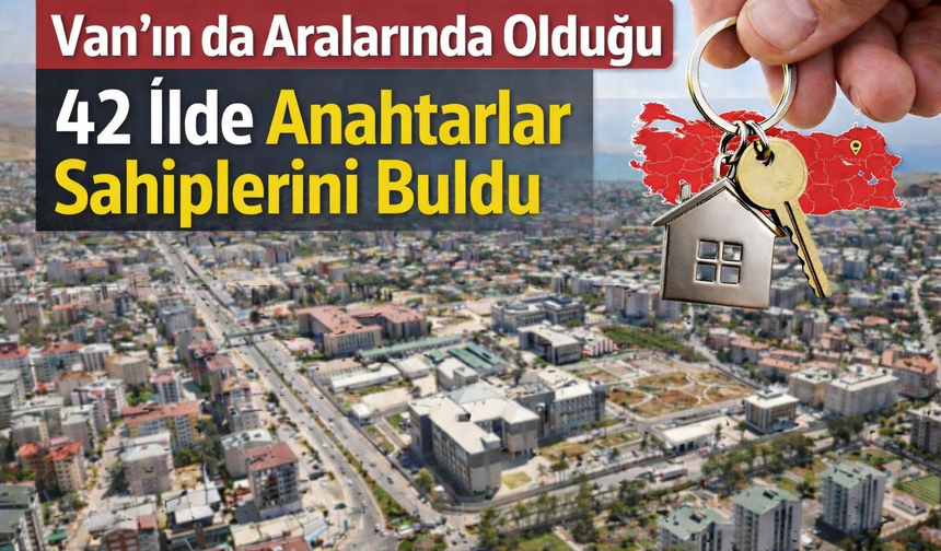 Van’ın da Aralarında Olduğu 42 İlde Anahtarlar Sahiplerini Buldu