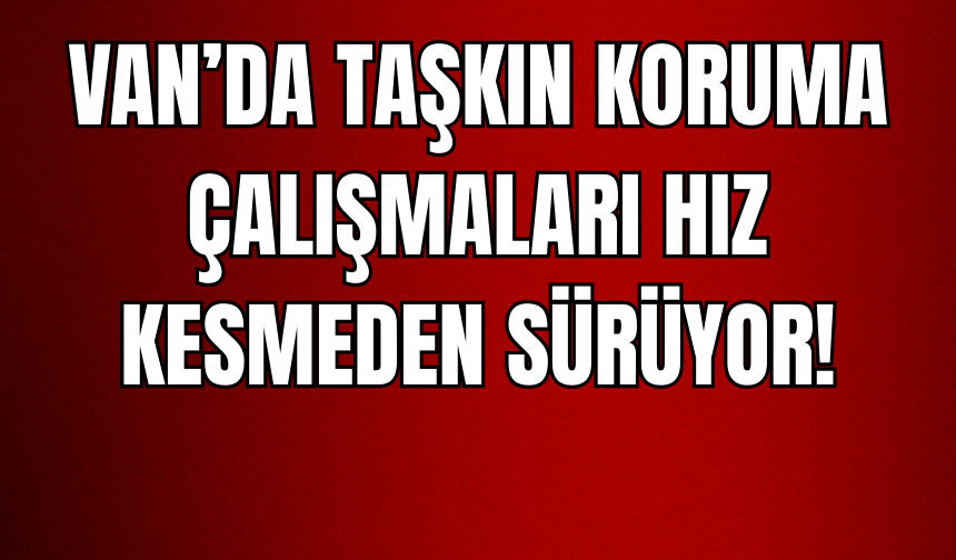 Van Gürpınar’da Taşkın Koruma Çalışmaları Hız Kesmeden Sürüyor