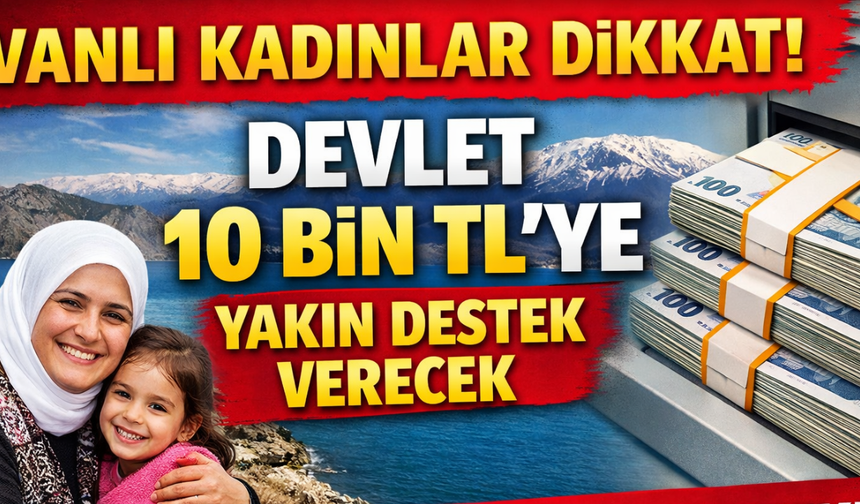 Vanlı kadınlar dikkat! Devlet 10 bin TL’ye yakın destek ödemesi yapacak! İşte detaylar…