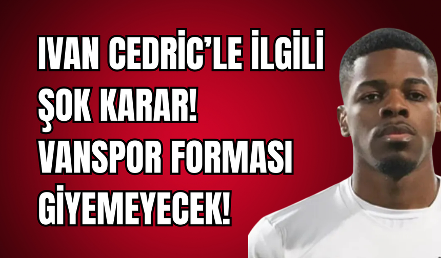 Ivan Cedric’le İlgili Şok Karar! Vanspor Forması Giyemeyecek!