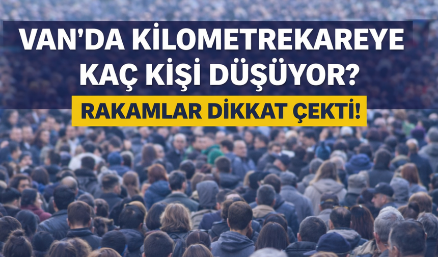 Van’ın İpekyolu, Edremit ve Tuşba İlçesinde Kilometrekareye Kaç Kişi Düşüyor? Rakamlar Dikkat Çekti