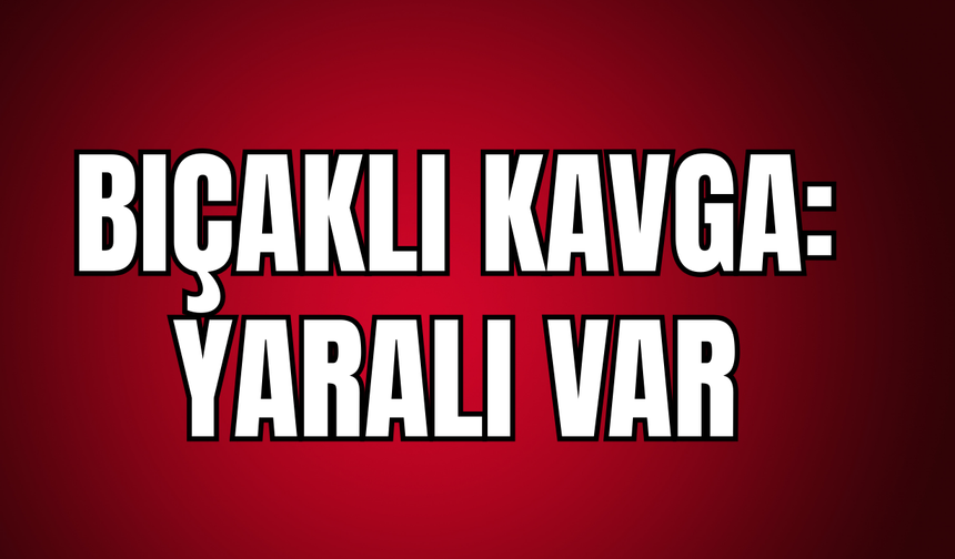 Bıçaklı kavga: yaralı var!