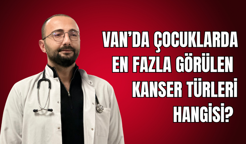 Van’da en çok görülen çocuk kanseri türleri ne? Uzmanı açıkladı!