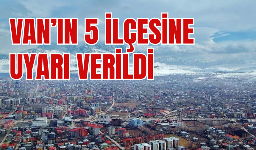Van’ın 5 ilçesine uyarı verildi! 20 Şubat’ta Başlıyor