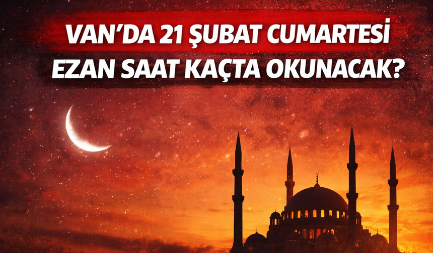 Van’da 21 Şubat Cumartesi Ezan Saat Kaçta Okunacak?