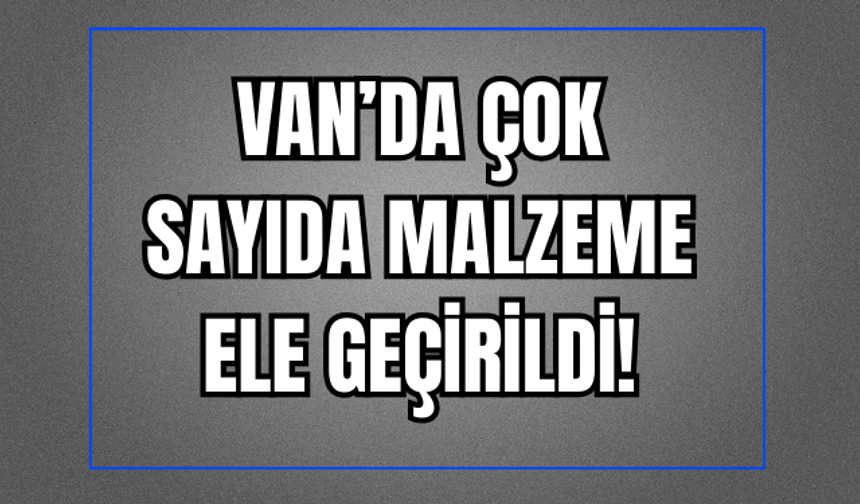 Van’da Çok Sayıda Kaçak Malzeme Ele Geçirildi