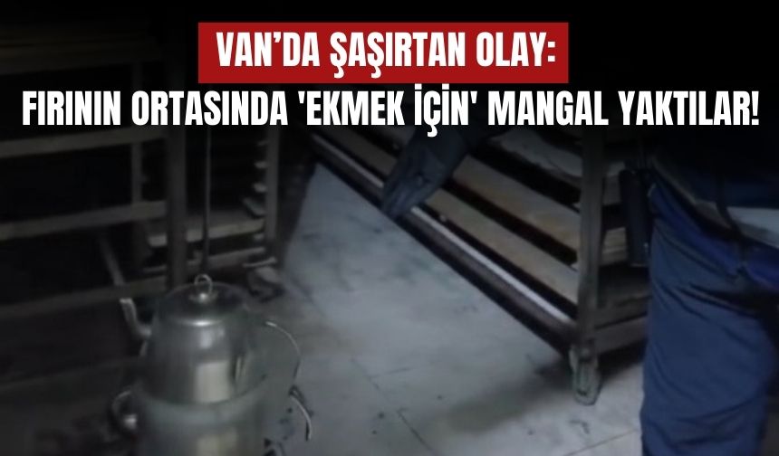 Van’da Şaşırtan Olay: Ekmeği Nemlendirmek İçin Mangal Yaktılar!