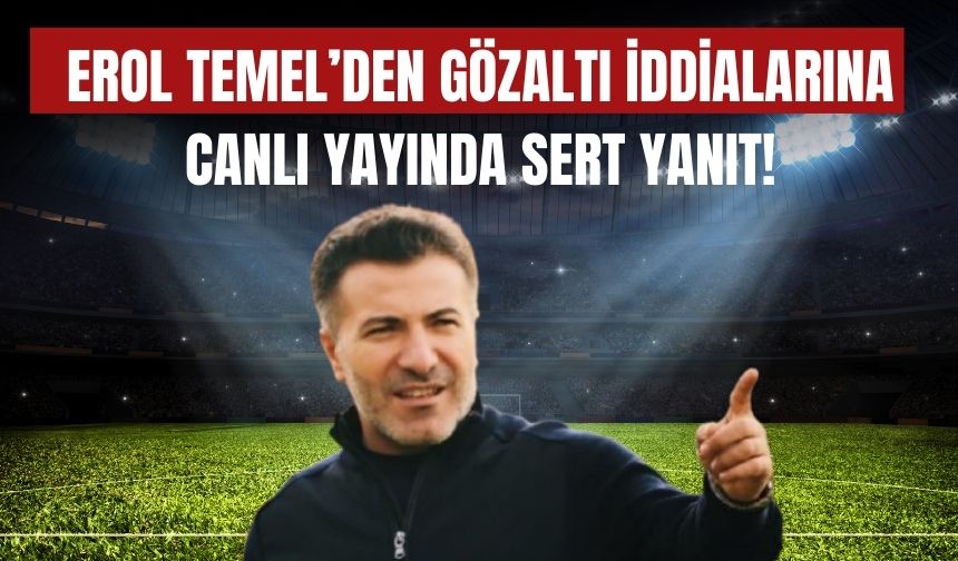 Erol Temel’den Gözaltı İddialarına Canlı Yayında Sert Yanıt!