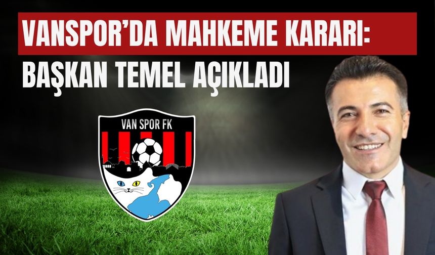 Vanspor’da Mahkeme Kararı: Başkan Temel Açıkladı