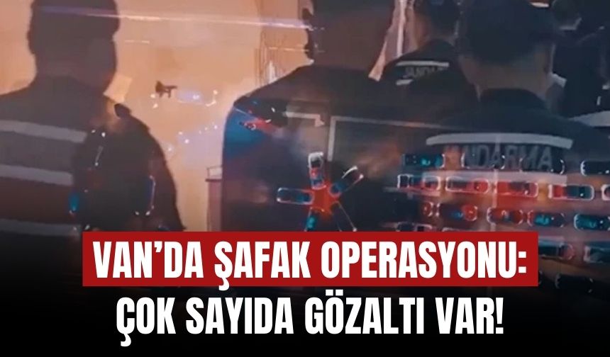 Van’da Şafak Operasyonu: Çok Sayıda Gözaltı Var!