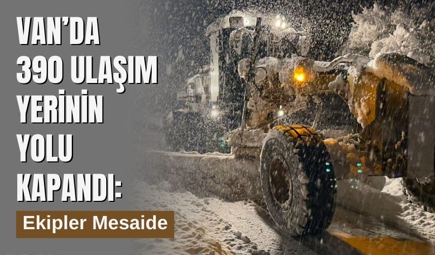 Van 390 Ulaşım Yerinin Yolu Kapandı: Ekipler Mesaide