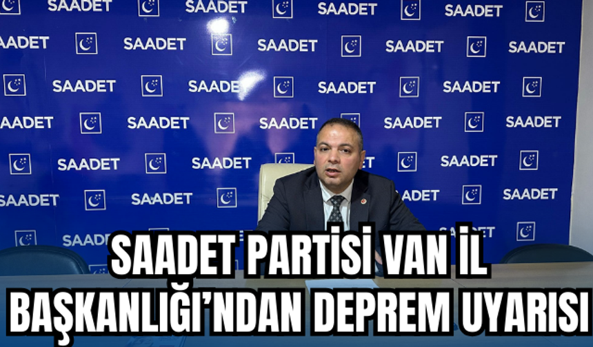 Saadet Partisi Van İl Başkanlığı’ndan Deprem Uyarısı!
