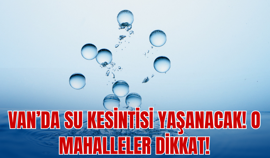 Van’da Su Kesintisi Yaşanacak: O Mahalleler Dikkat!
