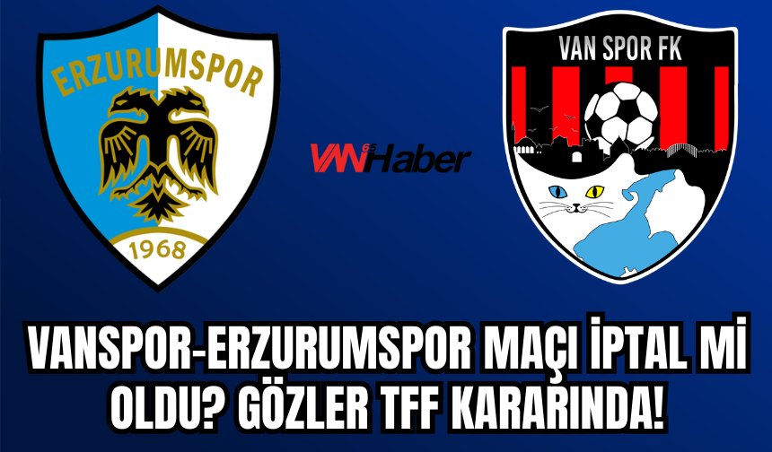 Vanspor–Erzurumspor Maçı İptal Mi Oldu? Gözler TFF Kararında!