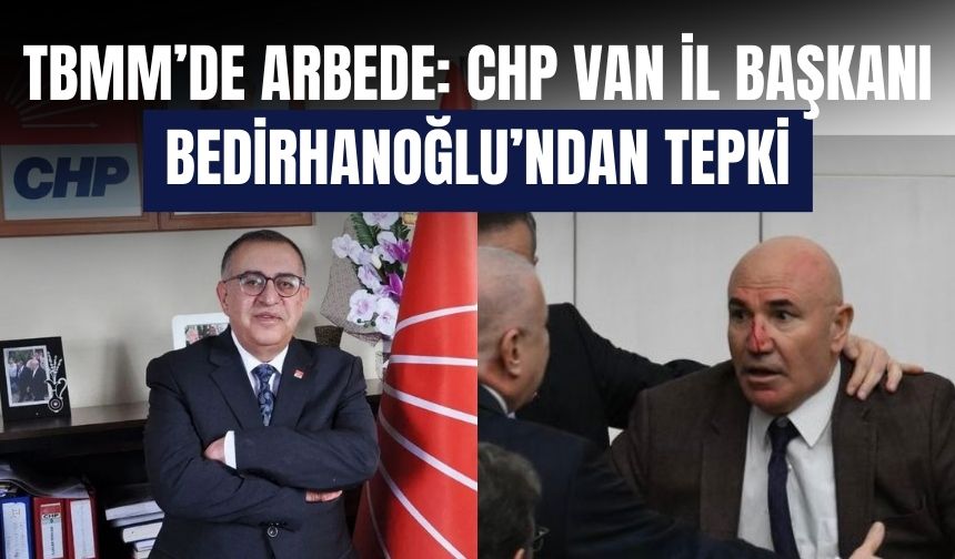 TBMM’de Arbede: CHP Van İl Başkanı Bedirhanoğlu’ndan Tepki