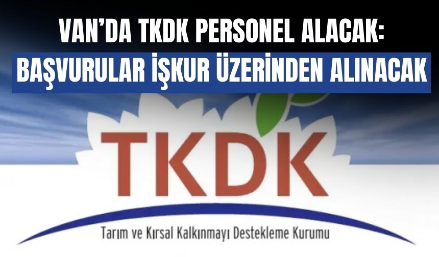 Van’da TKDK Personel Alacak: Başvurular İŞKUR Üzerinden Alınacak