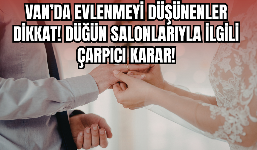 Evlenmeyi Planlayanlar Dikkat! Van Dahil Türkiye Genelinde Önemli Karar!