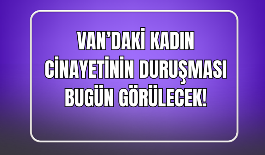 Van’daki Kadın Cinayetinin Duruşması Bugün Görülecek!