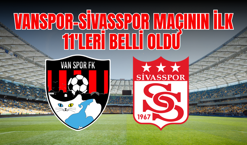 Vanspor- Sivasspor Maçında ilk 11’ler Netleşti!