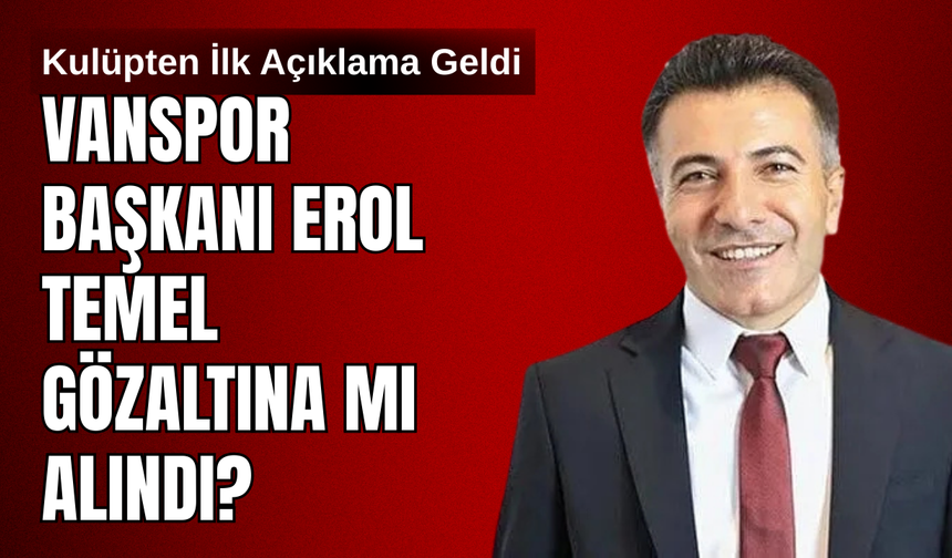 Son Dakika ! Vanspor Başkanı Erol Temel Gözaltına  Mı Alındı?
