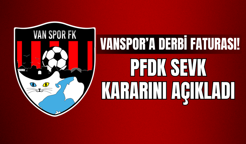 Vanspor’a Derbi Faturası! PFDK Sevk Kararını Açıkladı