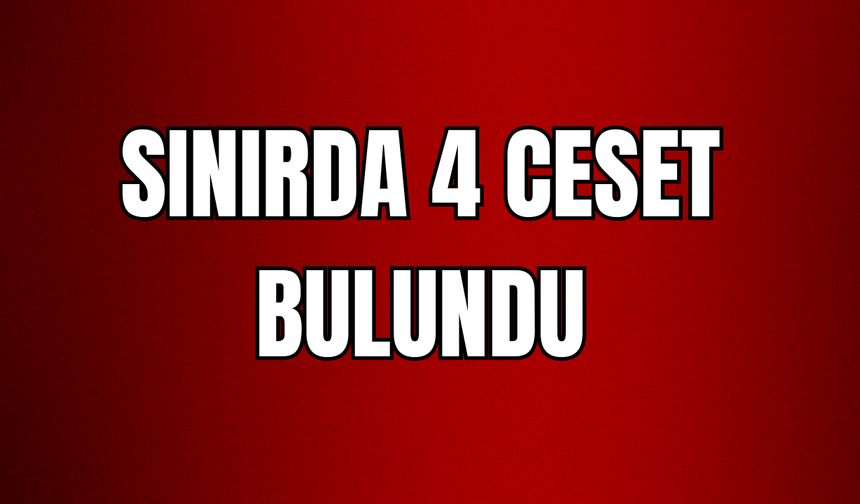 Hakkari Esendere Sınırında 4 kişi ölmüş halde bulundu!