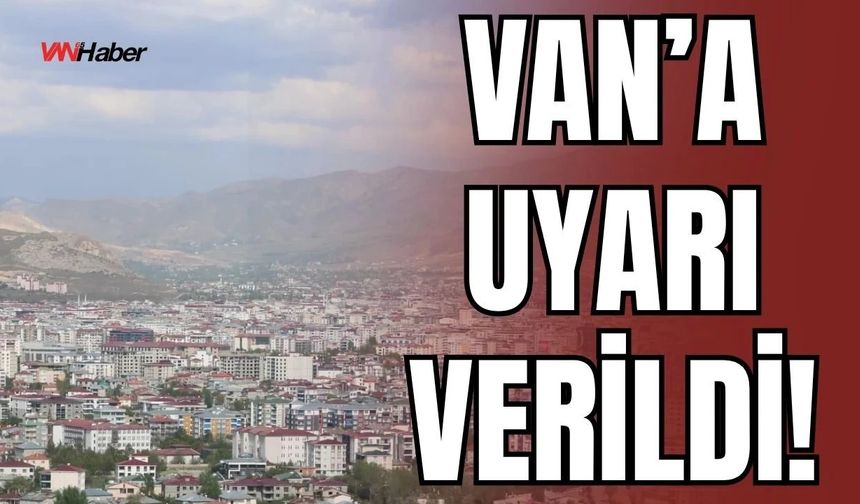 Van’ın İpekyolu, Tuşba, Erciş, Gevaş, Muradiye İlçelerine Uyardı Verildi!