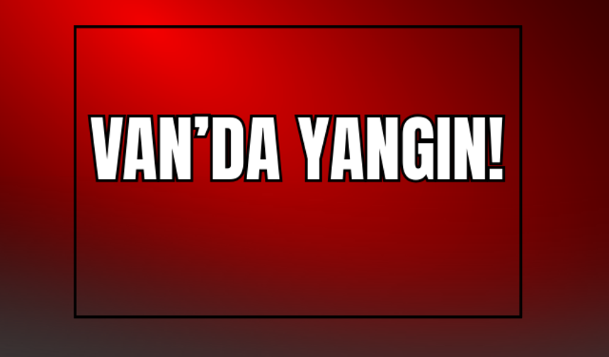 Van’da Ev Yangını Meydana Geldi!